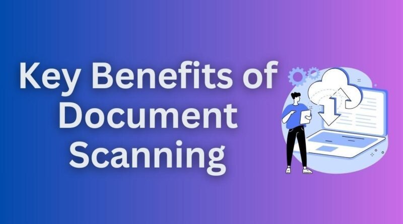 Key Benefits of Embracing Document Scanning: Streamline Your Business Operations